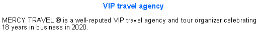 Cuadro de texto: VIP travel agencyMERCY TRAVEL � is a well-reputed VIP travel agency and tour organizer celebrating 18 years in business in 2020. 